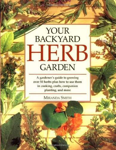 Your Backyard Herb Garden: A Gardener’s Guide to Growing Over 50 Herbs Plus How to Use Them in Cooking, Crafts, Companion Planting and More