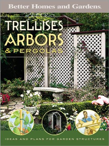 Trellises, Arbors & Pergolas: Ideas and Plans for Garden Structures (Better Homes & Gardens)