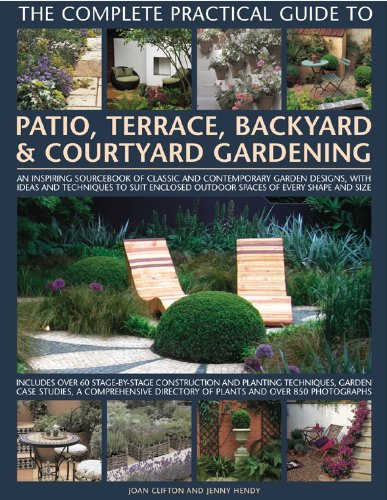 The Complete Practical Guide to Patio, Terrace, Backyard & Courtyard Gardening: How to plan, design and plant up garden courtyards, walled spaces, patios, terraces and enclosed backyards