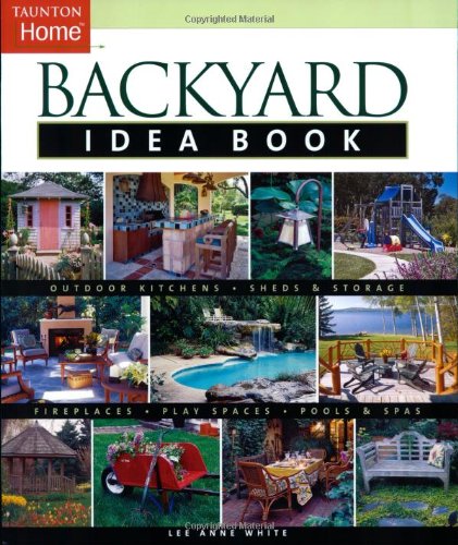 Backyard Idea Book: Outdoor Kitchens, Sheds & Storage, Fireplaces, Play Spaces, Pools & Spas (Taunton Home Idea Books)