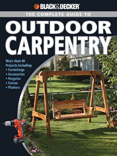 Black & Decker The Complete Guide to Outdoor Carpentry: More than 40 Projects Including: Furnishings * Fences * Accessories * Pergolas * Planters * More (Black & Decker Complete Guide)