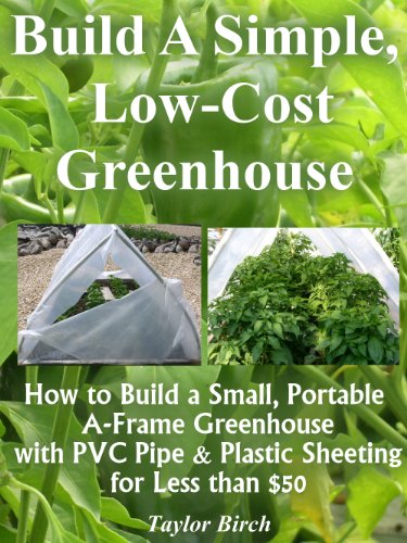 How to Build a Small, Portable A-Frame Greenhouse with PVC Pipe & Plastic Sheeting for Less than $50 (Greenhouse Plans Series)