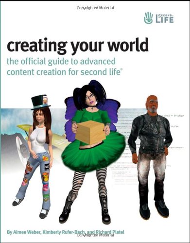Creating Your World: The Official Guide to Advanced Content Creation for Second Life Creating Your World: The Official Guide to Advanced Content Creation for Second Life