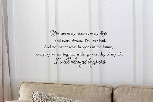 You are every reason, every hope and every dream I’ve ever had. And no matter what happens in the future, everyday we are together is the greatest day of my life. I will always be yours. -the notebook Vinyl wall art Inspirational quotes and saying home decor decal sticker