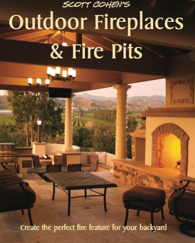 Scott Cohen’s Outdoor Fireplaces and Fire Pits: Create the perfect fire feature for your back yard