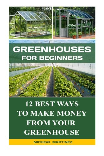 Greenhouses for Beginners: 12 Best Ways To Make Money From Your  Greenhouse: (Mini Farming Self-Sufficiency On 1/ 4 acre, Greenhouse, gardening for … How to build a chicken coop, Greenhouse))