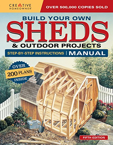 Build Your Own Sheds & Outdoor Projects Manual, Fifth Edition: Step-by-Step Instructions (Creative Homeowner) Catalog of Over 200 Plans, Ideas, & Construction Tips for Studios, Gazebos, Cabins, & More