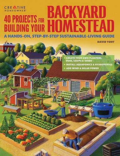 40 Projects for Building Your Backyard Homestead: A Hands-on, Step-by-Step Sustainable-Living Guide (Creative Homeowner) Includes Fences, Coops, Sheds, Wind & Solar Power, Rooftop & Vertical Gardening