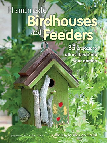 Handmade Birdhouses and Feeders: 35 projects to attract birds into your garden